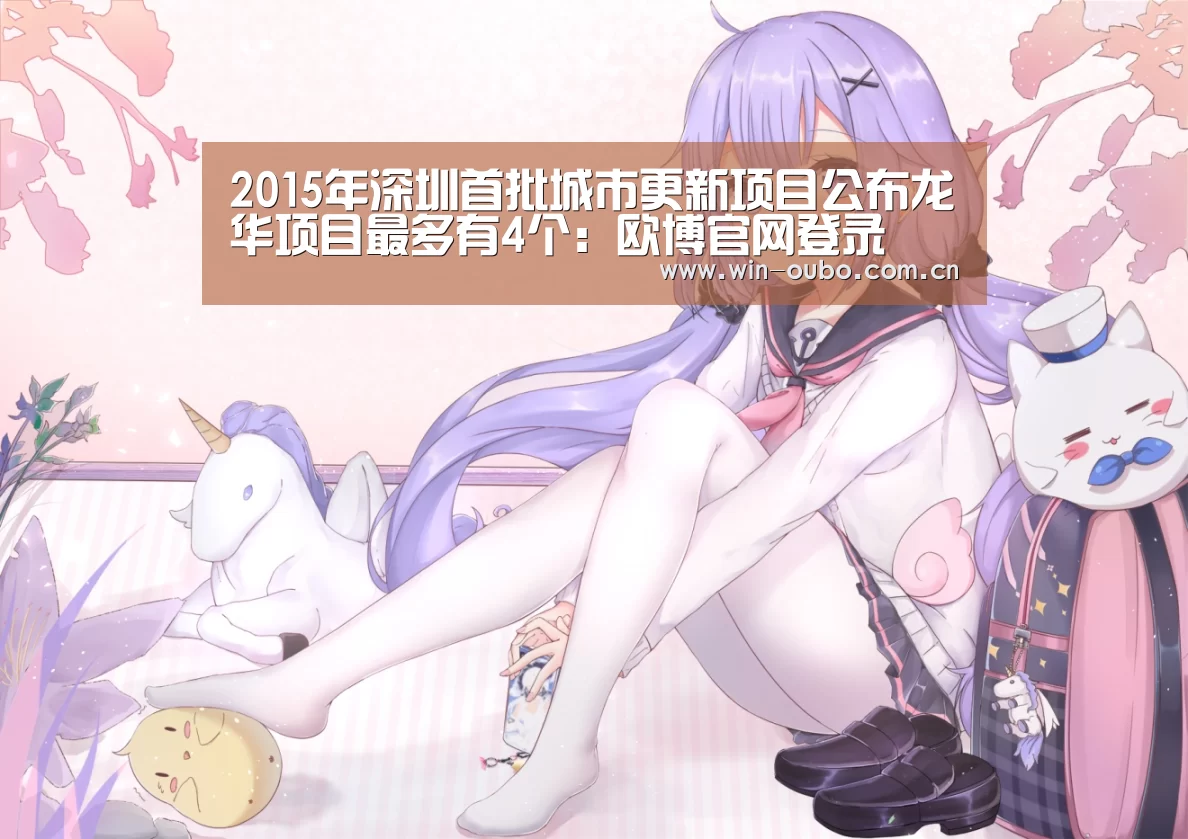 2015年深圳首批城市更新项目公布龙华项目最多有4个：欧博官网登录