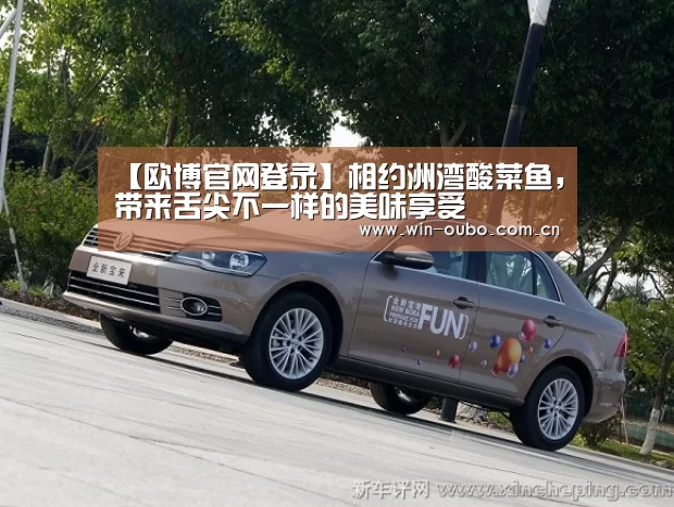 【欧博官网登录】相约洲湾酸菜鱼,带来舌尖不一样的美味享受(图2) 欧博登入