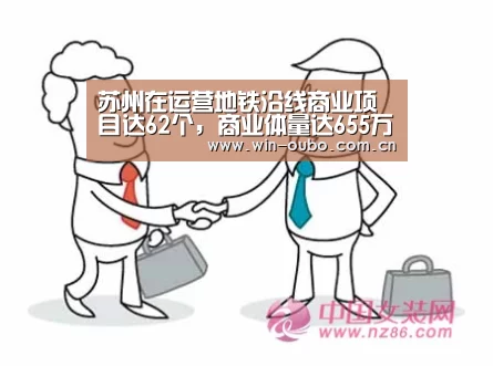 苏州在运营地铁沿线商业项目达62个,商业体量达655万方|欧博官网登录(图1) 欧博官网
