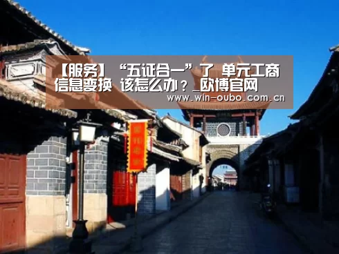 【服务】“五证合一”了 单元工商信息变换 该怎么办?_欧博官网(图4) 欧博官网