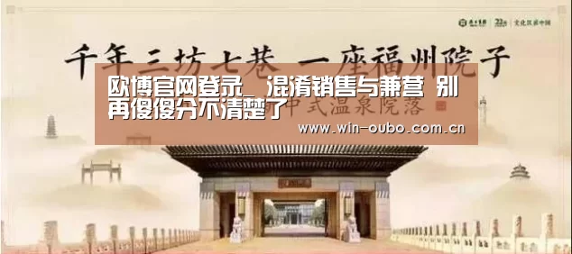 欧博官网登录_
混淆销售与兼营 别再傻傻分不清楚了(图3) 欧博登入